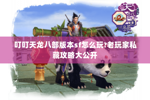 叮叮天龙八部版本sf怎么玩?老玩家私藏攻略大公开 叮叮天龙八部版本sf怎么玩?老玩家私藏攻略大公开