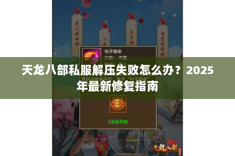 天龙八部私服解压失败怎么办?2025年最新修复指南 天龙八部私服解压失败怎么办?2025年最新修复指南