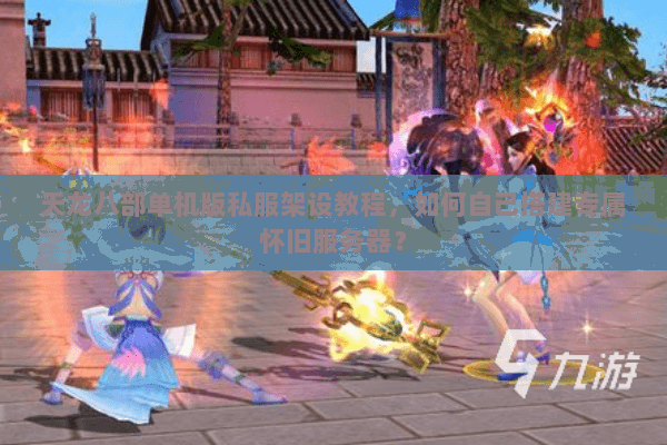 天龙八部单机版私服架设教程，如何自己搭建专属怀旧服务器？