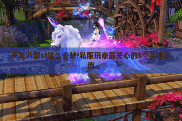 天龙八部sf这么安装?私服玩家最关心的5个实操指南 天龙八部sf这么安装?私服玩家最关心的5个实操指南