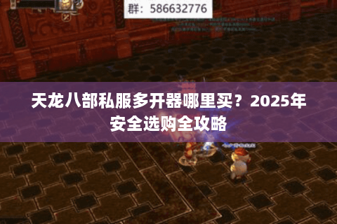 天龙八部私服多开器哪里买？2025年安全选购全攻略
