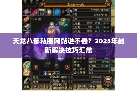天龙八部私服网站进不去?2025年最新解决技巧汇总 天龙八部私服网站进不去?2025年最新解决技巧汇总