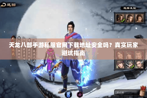天龙八部手游私服官网下载地址安全吗？真实玩家避坑指南