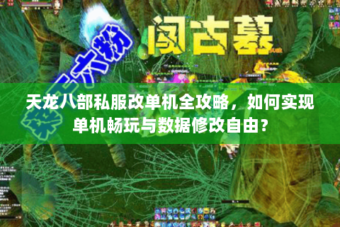 天龙八部私服改单机全攻略,如何实现单机畅玩与数据修改自由? 天龙八部私服改单机全攻略,如何实现单机畅玩与数据修改自由?