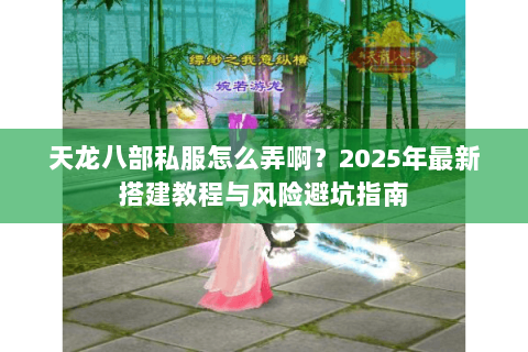 天龙八部私服怎么弄啊？2025年最新搭建教程与风险避坑指南