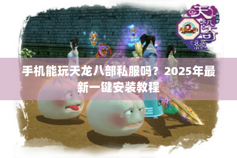 手机能玩天龙八部私服吗?2025年最新一键安装教程 手机能玩天龙八部私服吗?2025年最新一键安装教程