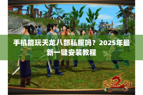 手机能玩天龙八部私服吗?2025年最新一键安装教程 手机能玩天龙八部私服吗?2025年最新一键安装教程