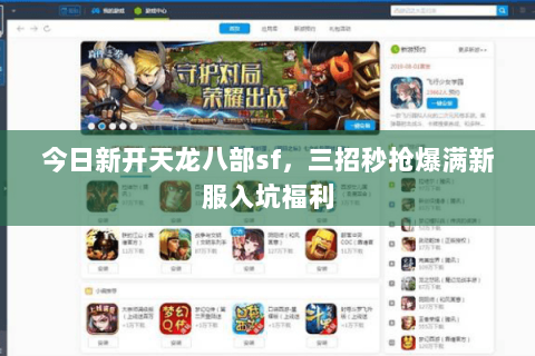 今日新开天龙八部sf,三招秒抢爆满新服入坑福利 今日新开天龙八部sf,三招秒抢爆满新服入坑福利