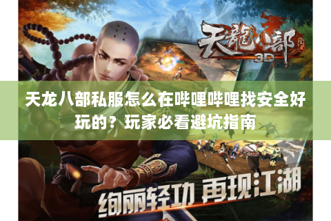 天龙八部私服怎么在哔哩哔哩找安全好玩的?玩家必看避坑指南 天龙八部私服怎么在哔哩哔哩找安全好玩的?玩家必看避坑指南