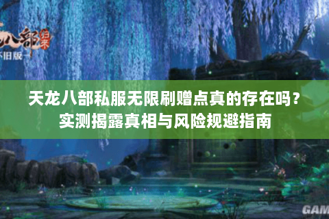 天龙八部私服无限刷赠点真的存在吗?实测揭露真相与风险规避指南 天龙八部私服无限刷赠点真的存在吗?实测揭露真相与风险规避指南