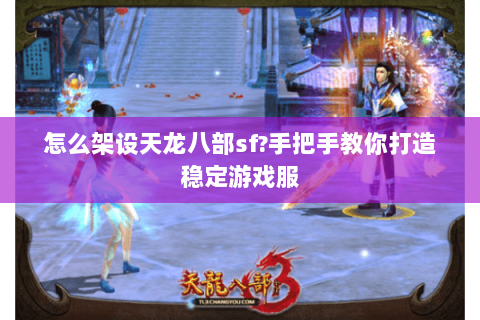 怎么架设天龙八部sf?手把手教你打造稳定游戏服 怎么架设天龙八部sf?手把手教你打造稳定游戏服