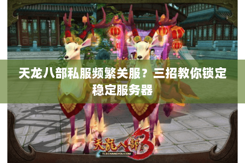 天龙八部私服频繁关服?三招教你锁定稳定服务器 天龙八部私服频繁关服?三招教你锁定稳定服务器