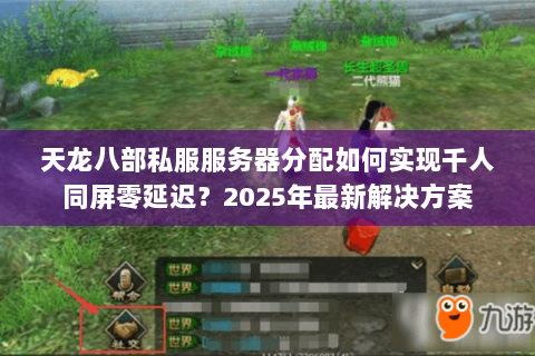 天龙八部私服服务器分配如何实现千人同屏零延迟?2025年最新解决方案 天龙八部私服服务器分配如何实现千人同屏零延迟?2025年最新解决方案