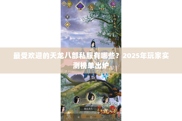 最受欢迎的天龙八部私服有哪些?2025年玩家实测榜单出炉 最受欢迎的天龙八部私服有哪些?2025年玩家实测榜单出炉