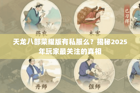 天龙八部荣耀版有私服么?揭秘2025年玩家最关注的真相 天龙八部荣耀版有私服么?揭秘2025年玩家最关注的真相