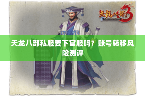天龙八部私服要下官服吗?账号转移风险测评 天龙八部私服要下官服吗?账号转移风险测评