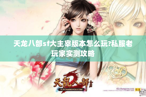 天龙八部sf大主宰版本怎么玩?私服老玩家实测攻略