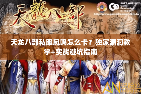 天龙八部私服凤鸣怎么卡?独家漏洞教学+实战避坑指南 天龙八部私服凤鸣怎么卡?独家漏洞教学+实战避坑指南