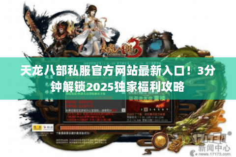 天龙八部私服官方网站最新入口!3分钟解锁2025独家福利攻略 天龙八部私服官方网站最新入口!3分钟解锁2025独家福利攻略