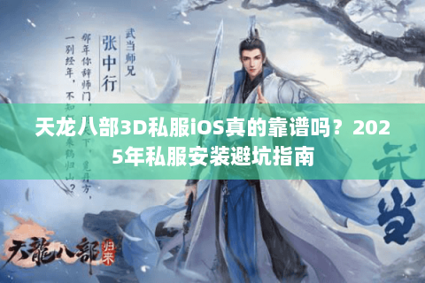 天龙八部3D私服iOS真的靠谱吗?2025年私服安装避坑指南 天龙八部3D私服iOS真的靠谱吗?2025年私服安装避坑指南