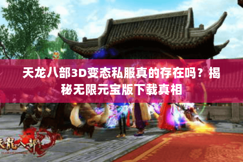 天龙八部3D变态私服真的存在吗？揭秘无限元宝版下载真相