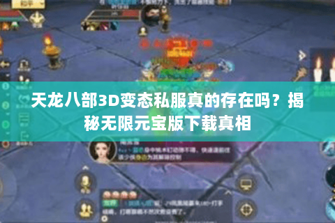 天龙八部3D变态私服真的存在吗？揭秘无限元宝版下载真相