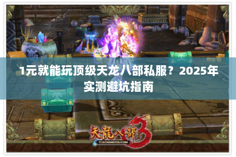1元就能玩顶级天龙八部私服？2025年实测避坑指南