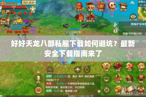 好好天龙八部私服下载如何避坑？最新安全下载指南来了