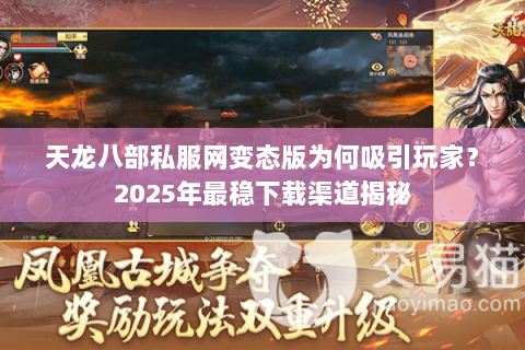 天龙八部私服网变态版为何吸引玩家?2025年最稳下载渠道揭秘 天龙八部私服网变态版为何吸引玩家?2025年最稳下载渠道揭秘
