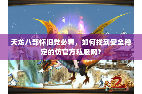天龙八部怀旧党必看，如何找到安全稳定的仿官方私服网？