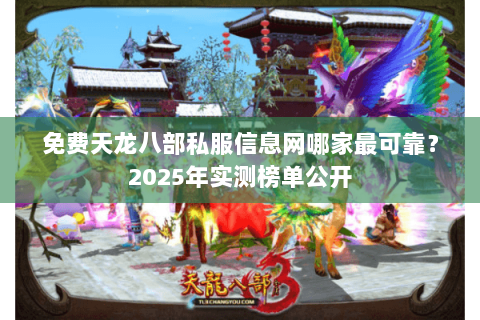 免费天龙八部私服信息网哪家最可靠?2025年实测榜单公开 免费天龙八部私服信息网哪家最可靠?2025年实测榜单公开