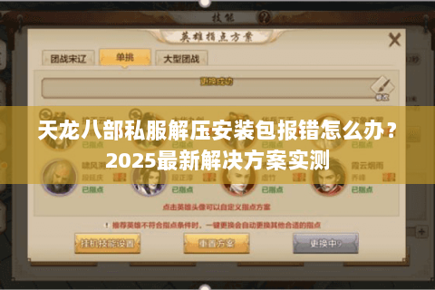 天龙八部私服解压安装包报错怎么办?2025最新解决方案实测 天龙八部私服解压安装包报错怎么办?2025最新解决方案实测