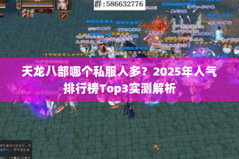 天龙八部哪个私服人多?2025年人气排行榜Top3实测解析 天龙八部哪个私服人多?2025年人气排行榜Top3实测解析