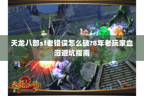 天龙八部sf老错误怎么破?8年老玩家血泪避坑指南 天龙八部sf老错误怎么破?8年老玩家血泪避坑指南