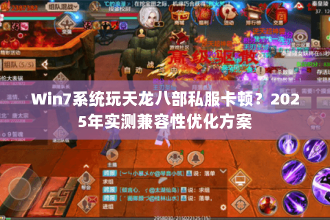Win7系统玩天龙八部私服卡顿?2025年实测兼容性优化方案 Win7系统玩天龙八部私服卡顿?2025年实测兼容性优化方案