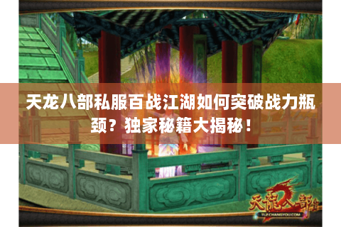 天龙八部私服百战江湖如何突破战力瓶颈?独家秘籍大揭秘! 天龙八部私服百战江湖如何突破战力瓶颈?独家秘籍大揭秘!