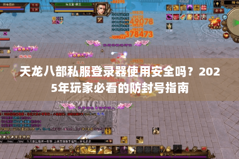 天龙八部私服登录器使用安全吗?2025年玩家必看的防封号指南 天龙八部私服登录器使用安全吗?2025年玩家必看的防封号指南