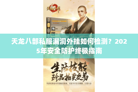 天龙八部私服漏洞外挂如何检测?2025年安全防护终极指南 天龙八部私服漏洞外挂如何检测?2025年安全防护终极指南