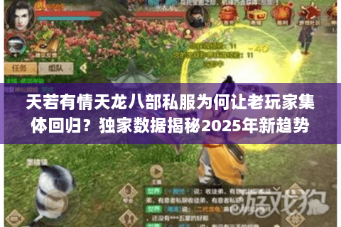 天若有情天龙八部私服为何让老玩家集体回归？独家数据揭秘2025年新趋势
