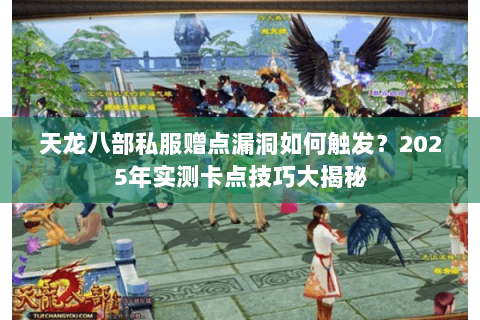 天龙八部私服赠点漏洞如何触发?2025年实测卡点技巧大揭秘 天龙八部私服赠点漏洞如何触发?2025年实测卡点技巧大揭秘