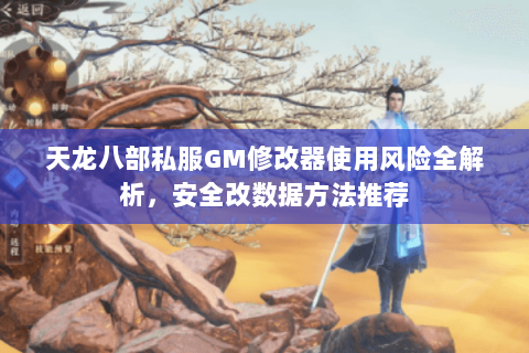 天龙八部私服GM修改器使用风险全解析,安全改数据方法推荐 天龙八部私服GM修改器使用风险全解析,安全改数据方法推荐