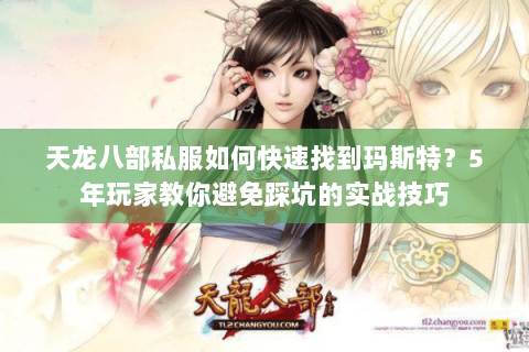 天龙八部私服如何快速找到玛斯特?5年玩家教你避免踩坑的实战技巧 天龙八部私服如何快速找到玛斯特?5年玩家教你避免踩坑的实战技巧