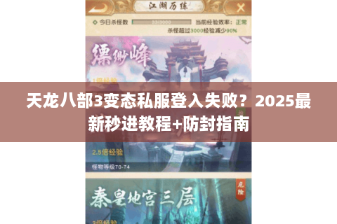 天龙八部3变态私服登入失败？2025最新秒进教程+防封指南