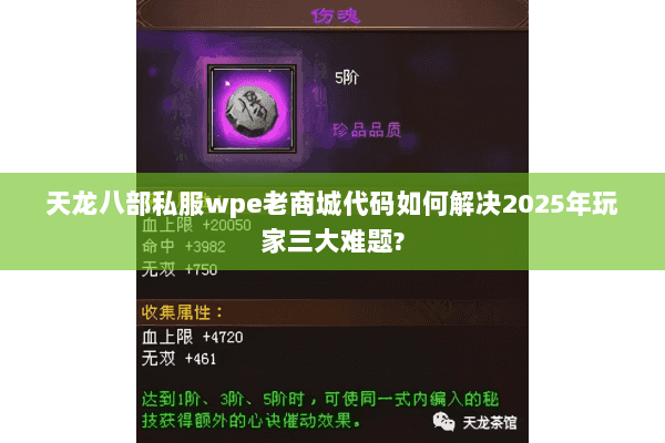 天龙八部私服wpe老商城代码如何解决2025年玩家三大难题? 天龙八部私服wpe老商城代码如何解决2025年玩家三大难题?