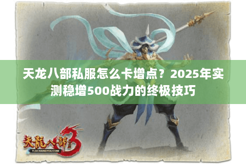 天龙八部私服怎么卡增点？2025年实测稳增500战力的终极技巧