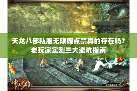 天龙八部私服无限赠点票真的存在吗?老玩家实测三大避坑指南 天龙八部私服无限赠点票真的存在吗?老玩家实测三大避坑指南