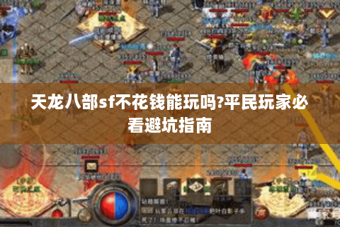 天龙八部sf不花钱能玩吗?平民玩家必看避坑指南