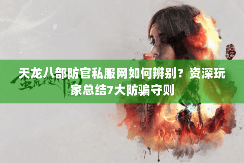 天龙八部防官私服网如何辨别？资深玩家总结7大防骗守则