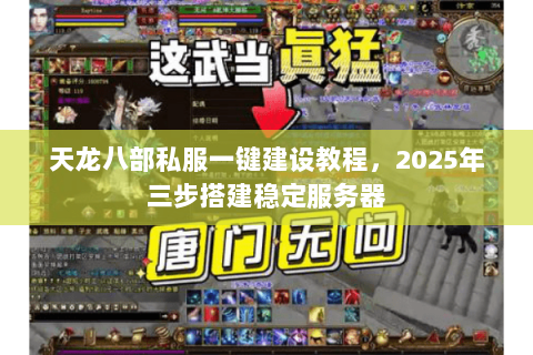 天龙八部私服一键建设教程，2025年三步搭建稳定服务器