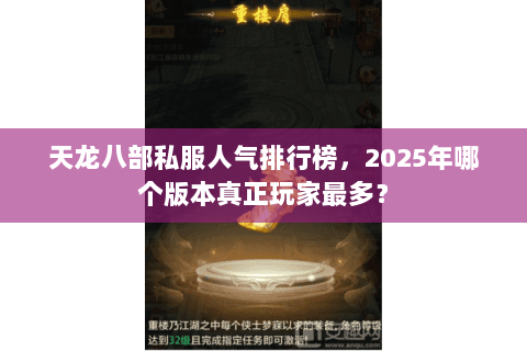 天龙八部私服人气排行榜,2025年哪个版本真正玩家最多? 天龙八部私服人气排行榜,2025年哪个版本真正玩家最多?